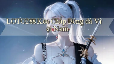 loto288 kèo chấp bóng đá việt nam