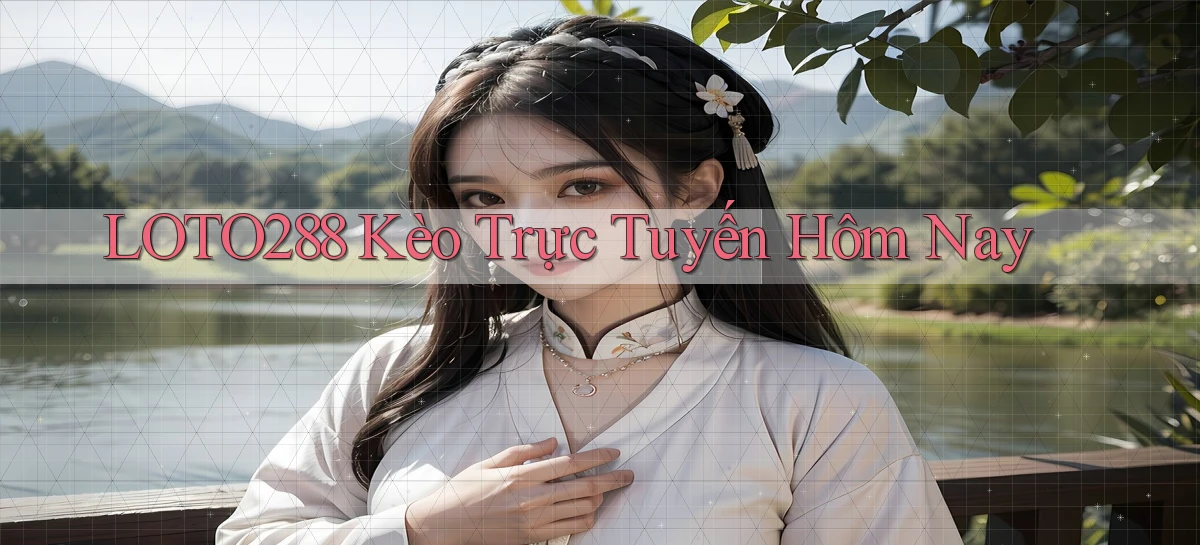 loto288 kèo trực tuyến hôm nay
