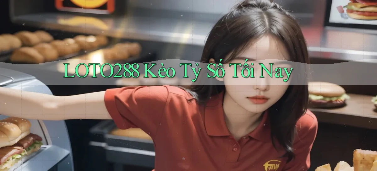 loto288 kèo tỷ số tối nay
