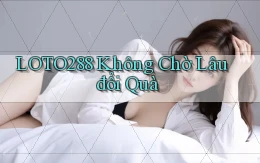 loto288 không chờ lâu đổi quà