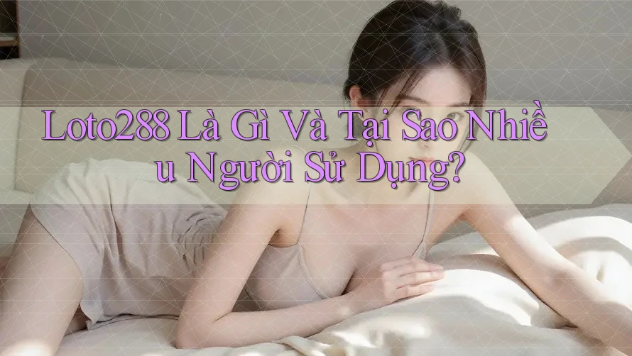 Loto288 Là Gì Và Tại Sao Nhiều Người Sử Dụng? Loto288 Là Gì Và Tại Sao Nhiều Người Sử Dụng?