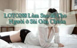 loto288 làm sao để cho người ở Sài Gòn chuẩn