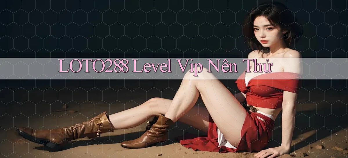 loto288 level vip nên thử