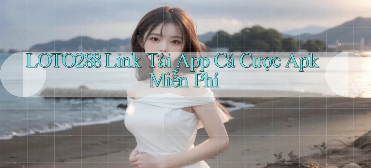 loto288  link tải app cá cược apk miễn phí