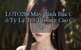 loto288  máy đánh bạc có tỷ lệ trả thưởng cao cấp
