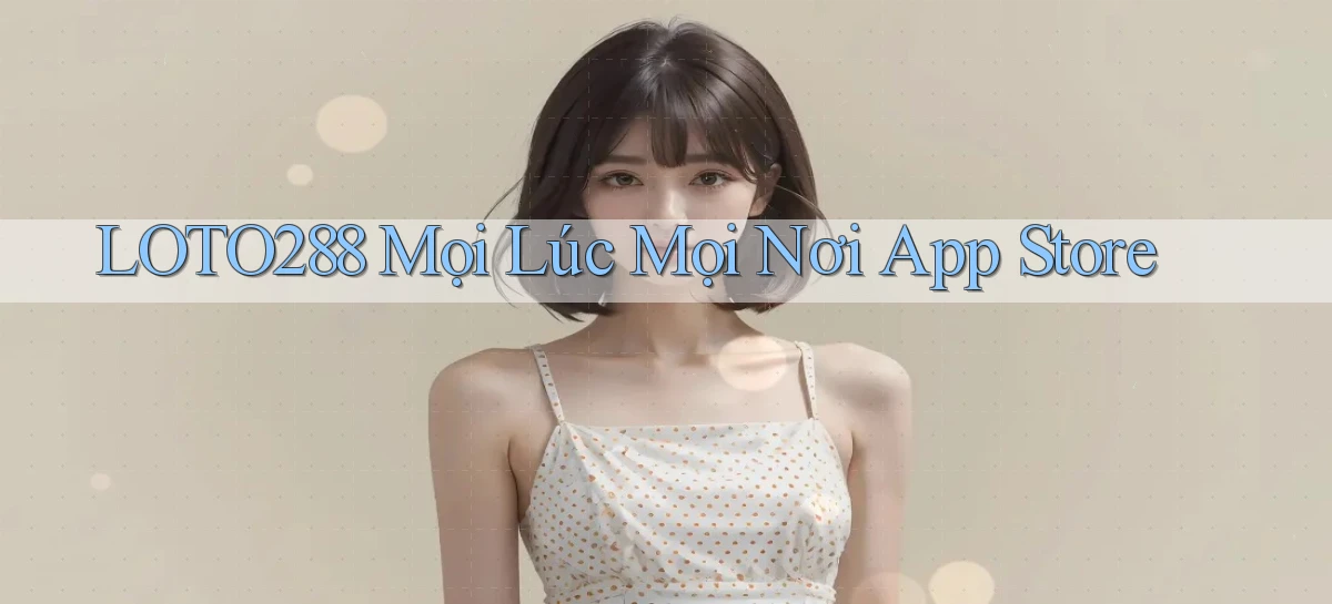 loto288 mọi lúc mọi nơi app store