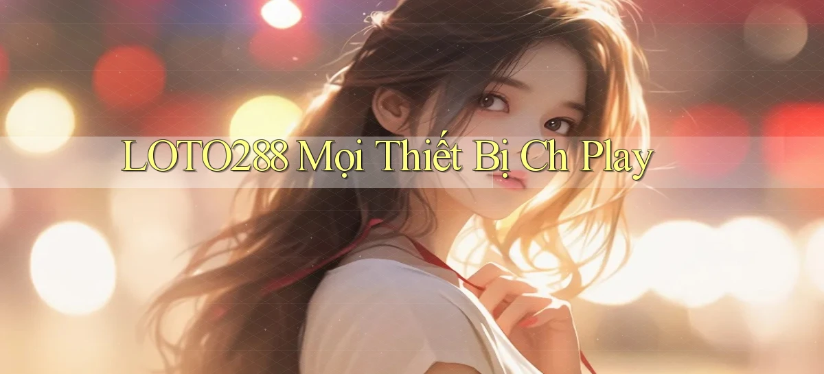 loto288 mọi thiết bị ch play