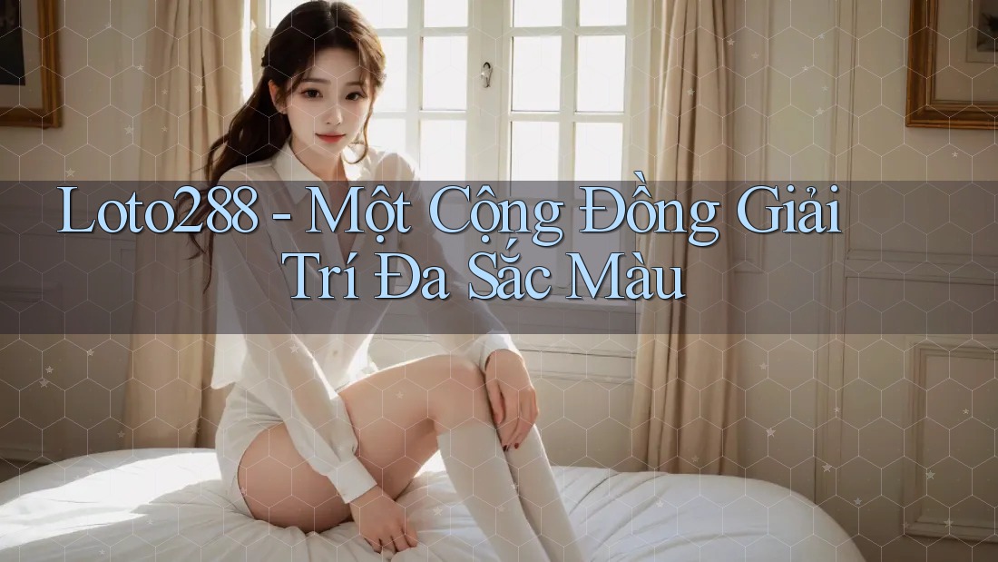 Loto288 - Một Cộng Đồng Giải Trí Đa Sắc Màu