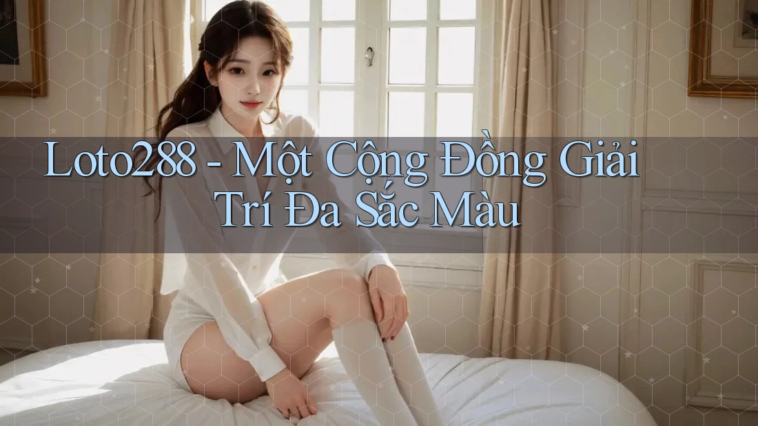 Loto288 - Một Cộng Đồng Giải Trí Đa Sắc Màu