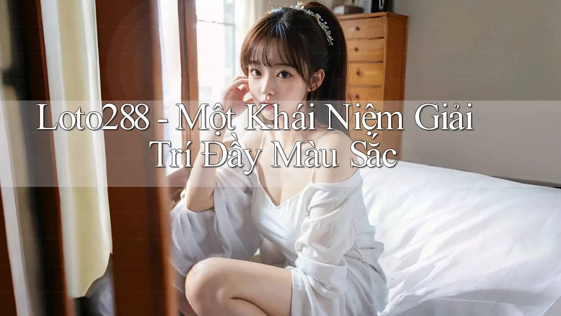 Loto288 - Một Khái Niệm Giải Trí Đầy Màu Sắc