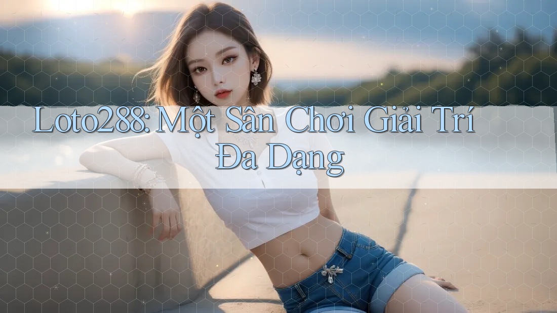 Loto288: Một Sân Chơi Giải Trí Đa Dạng
