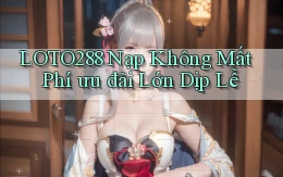 loto288 nạp không mất phí ưu đãi lớn dịp lễ