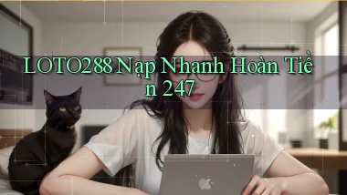 loto288 nạp nhanh hoàn tiền 24／7
