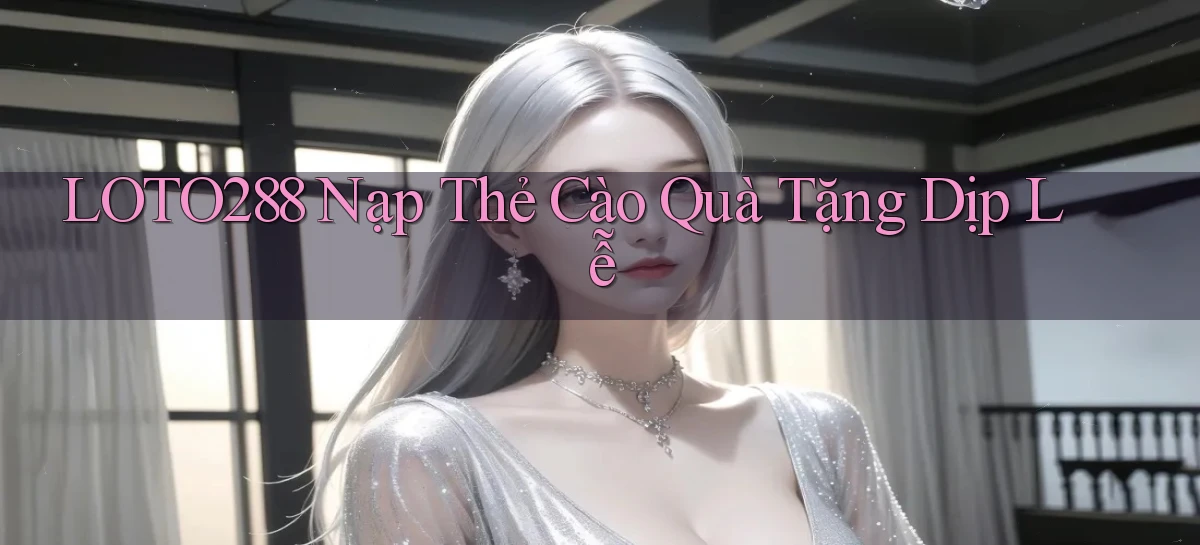 loto288 nạp thẻ cào quà tặng dịp lễ
