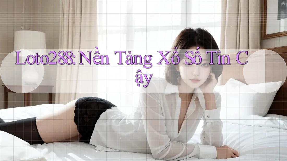 Loto288: Nền Tảng Xổ Số Tin Cậy Loto288: Nền Tảng Xổ Số Tin Cậy