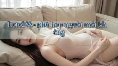 Loto288   phù hợp người mới không