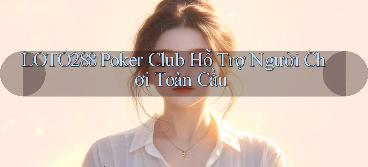 loto288  poker club hỗ trợ người chơi toàn cầu