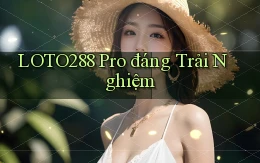 loto288 pro đáng trải nghiệm