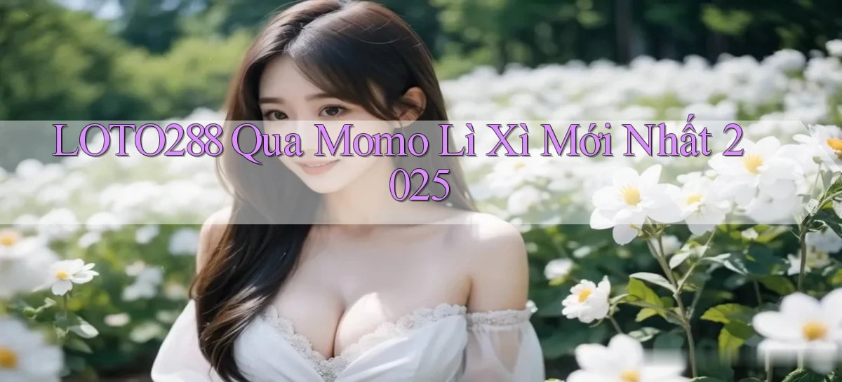 loto288 qua momo lì xì mới nhất 2025