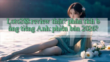 Loto288 review thật phân tích bằng tiếng Anh phiên bản 2026