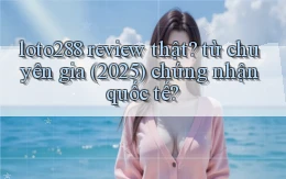 loto288 review thật từ chuyên gia (2025) chứng nhận quốc tế