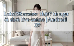 Loto288 review thật từ người chơi live casino Android 13