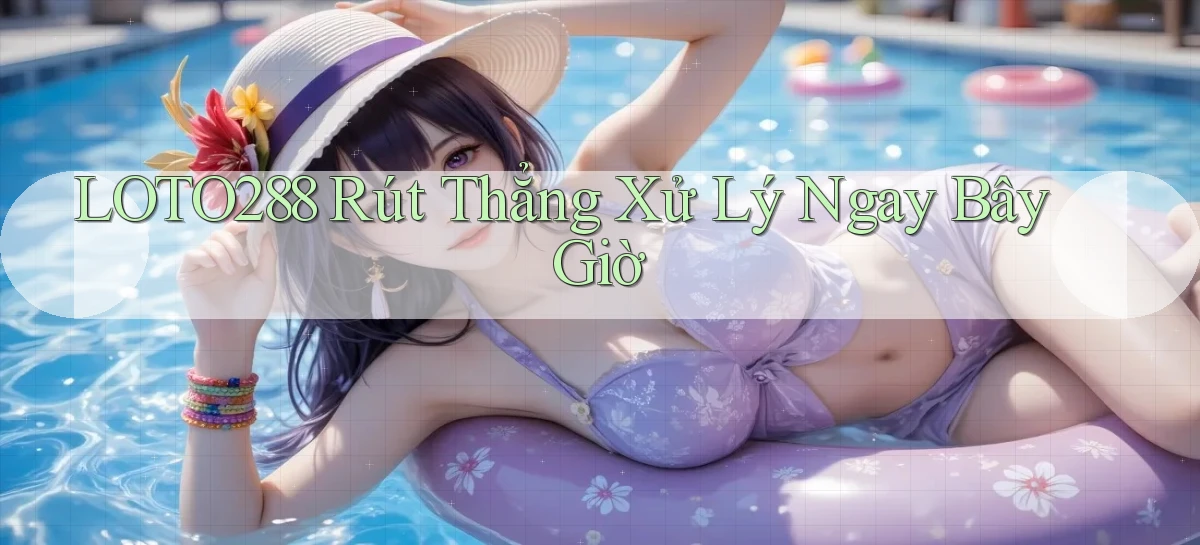 loto288 rút thẳng xử lý ngay bây giờ