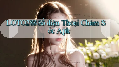 loto288  số điện thoại chăm sóc apk