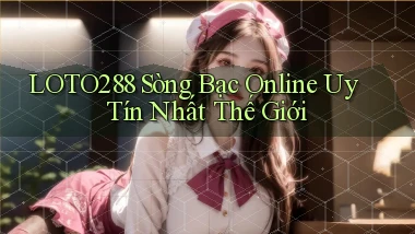 loto288 sòng bạc online uy tín nhất thế giới