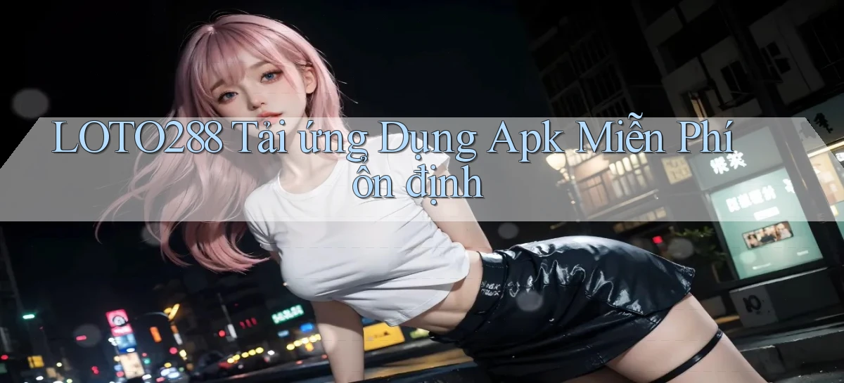 loto288  tải ứng dụng apk miễn phí ổn định
