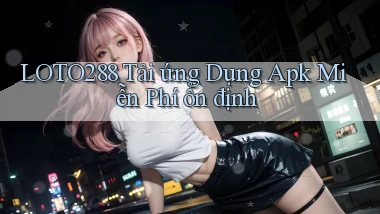 loto288  tải ứng dụng apk miễn phí ổn định