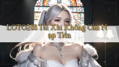 loto288 tài xỉu không cần nạp tiền