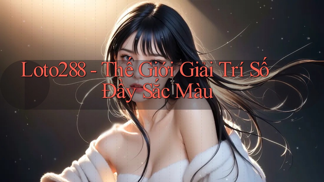 Loto288 - Thế Giới Giải Trí Số Đầy Sắc Màu