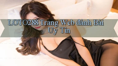 loto288 trang web đánh bài uy tín