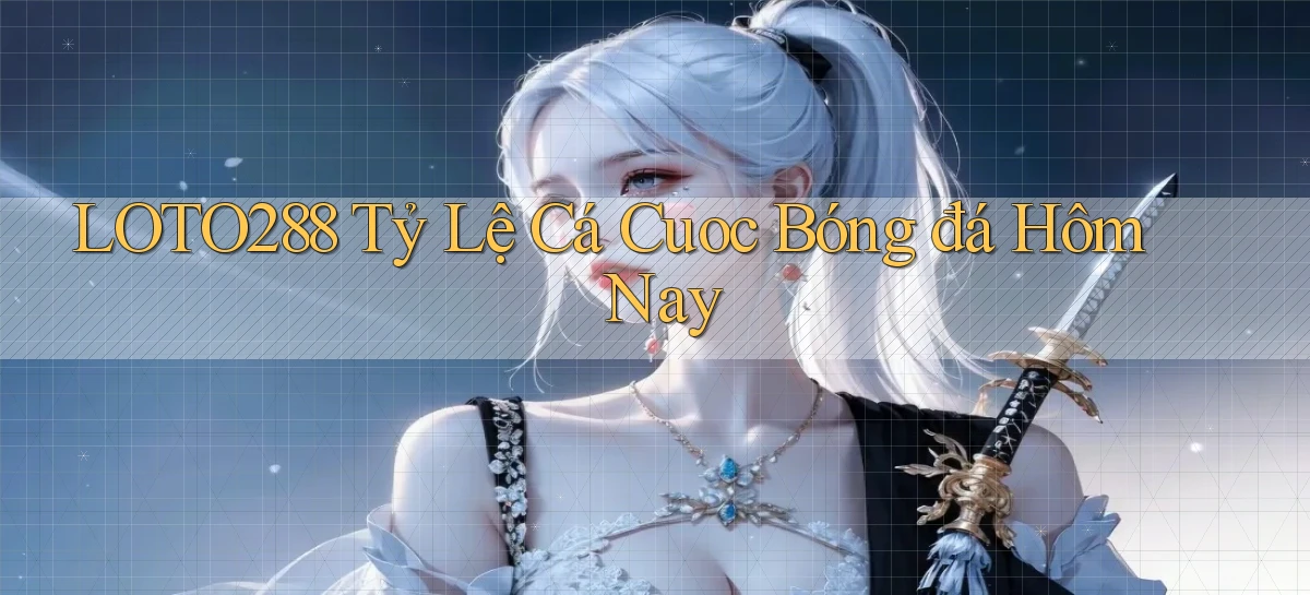 loto288 tỷ lệ cá cuoc bóng đá hôm nay