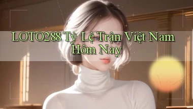 loto288 tỷ lệ trận việt nam hôm nay