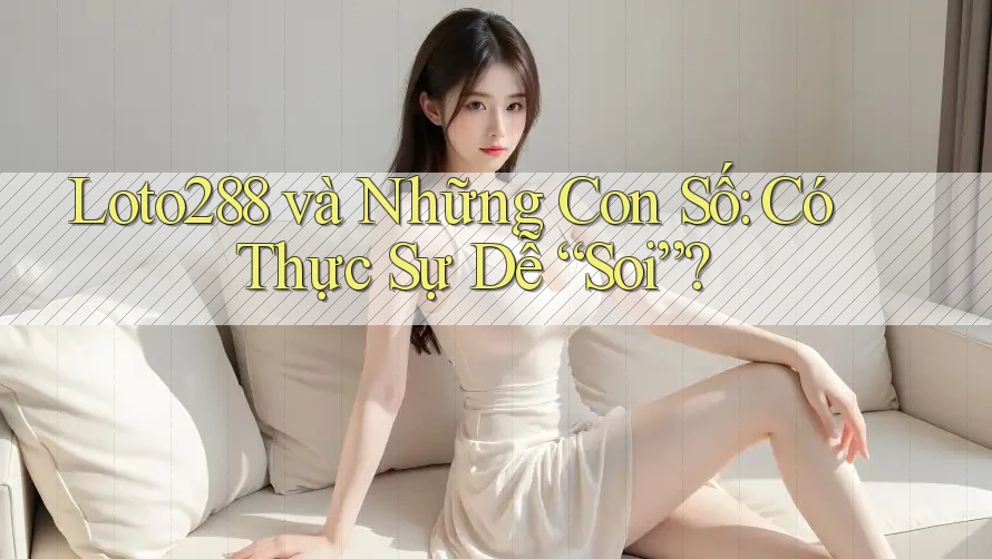 Loto288 và Những Con Số: Có Thực Sự Dễ “Soi”? Loto288 và Những Con Số: Có Thực Sự Dễ “Soi”?