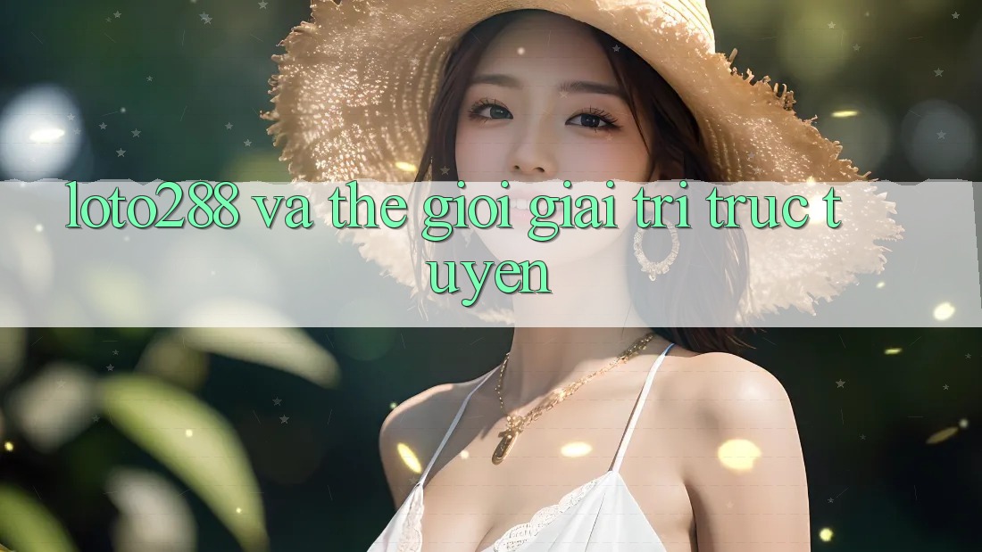 “Loto288” và thế giới giải trí trực tuyến “Loto288” và thế giới giải trí trực tuyến