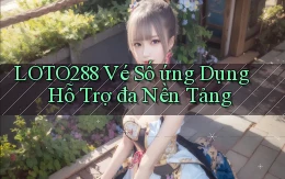 loto288  vé số ứng dụng hỗ trợ đa nền tảng
