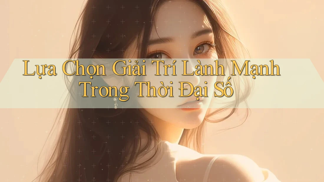 Lựa chọn giải trí lành mạnh trong thời đại số