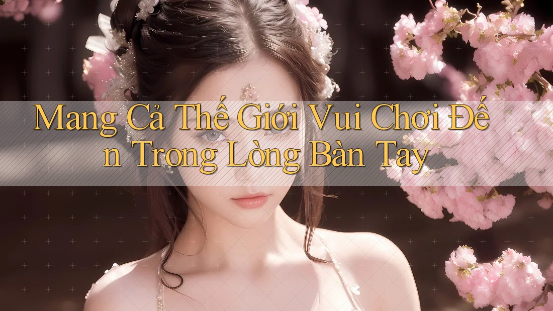 Mang Cả Thế Giới Vui Chơi Đến Trong Lòng Bàn Tay
