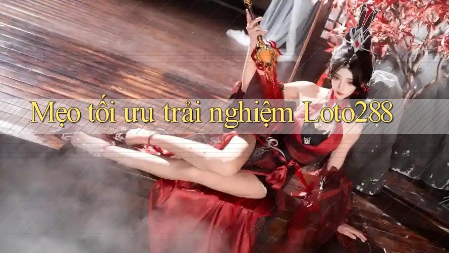 Mẹo tối ưu trải nghiệm Loto288