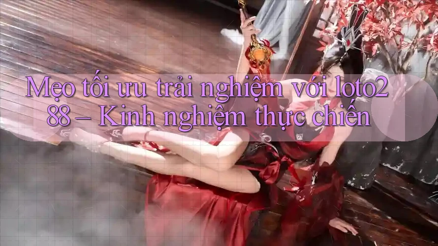 Mẹo tối ưu trải nghiệm với loto288 – Kinh nghiệm thực chiến