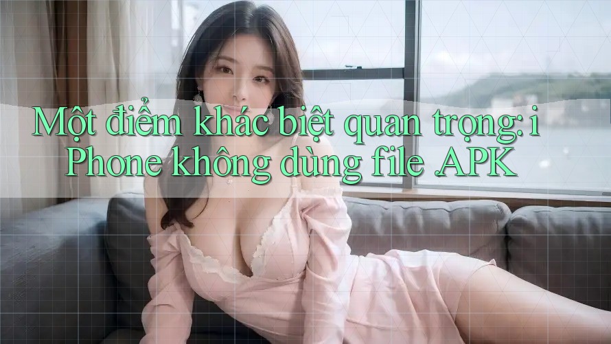 Một điểm khác biệt quan trọng: iPhone không dùng file. APK