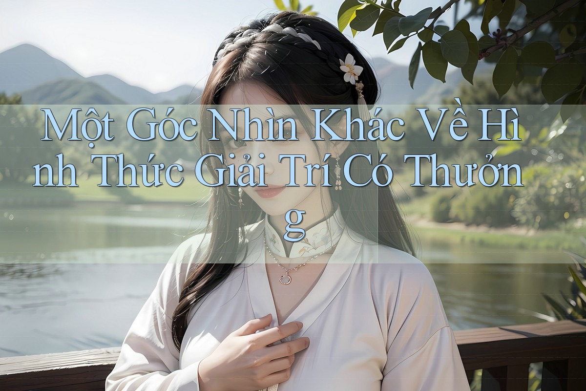 Một Góc Nhìn Khác Về Hình Thức Giải Trí Có Thưởng
