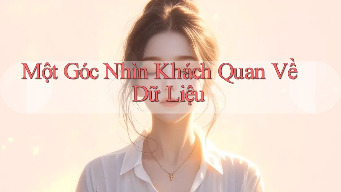 Một Góc Nhìn Khách Quan Về Dữ Liệu Một Góc Nhìn Khách Quan Về Dữ Liệu