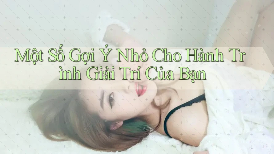 Một Số Gợi Ý Nhỏ Cho Hành Trình Giải Trí Của Bạn