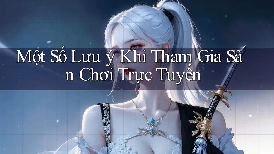 Một Số Lưu Ý Khi Tham Gia Sân Chơi Trực Tuyến