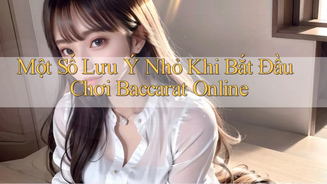 Một Số Lưu Ý Nhỏ Khi Bắt Đầu Chơi Baccarat Online
