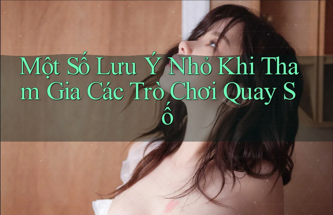 Một Số Lưu Ý Nhỏ Khi Tham Gia Các Trò Chơi Quay Số